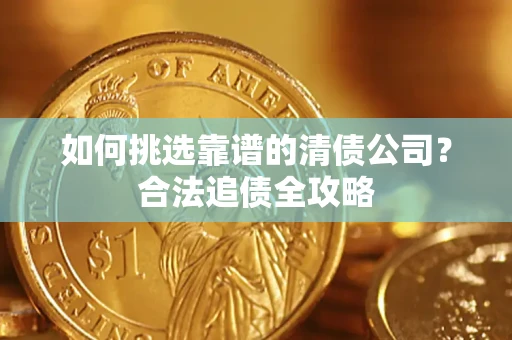 北京如何挑选靠谱的清债公司？合法追债全攻略