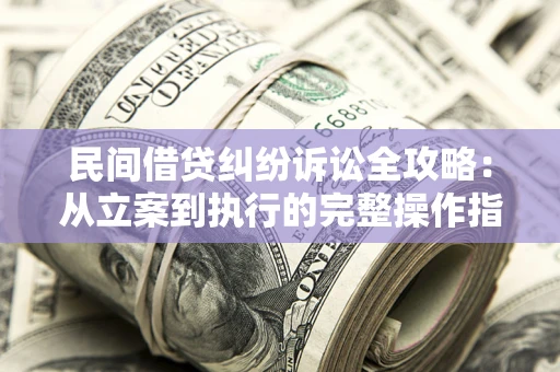 北京民间借贷纠纷诉讼全攻略：从立案到执行的完整操作指南