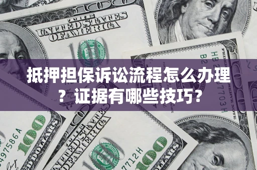 北京抵押担保诉讼流程怎么办理？证据有哪些技巧？