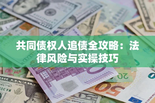 北京共同债权人追债全攻略：法律风险与实操技巧