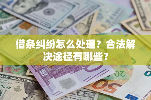 北京借条纠纷怎么处理？合法解决途径有哪些？