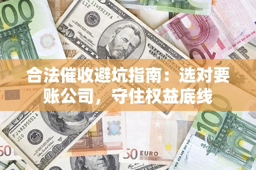 北京合法催收避坑指南：选对要账公司，守住权益底线