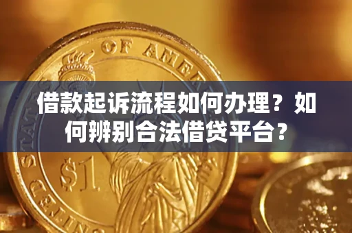 北京借款起诉流程如何办理？如何辨别合法借贷平台？