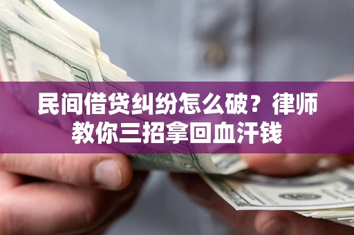 北京民间借贷纠纷怎么破？律师教你三招拿回血汗钱