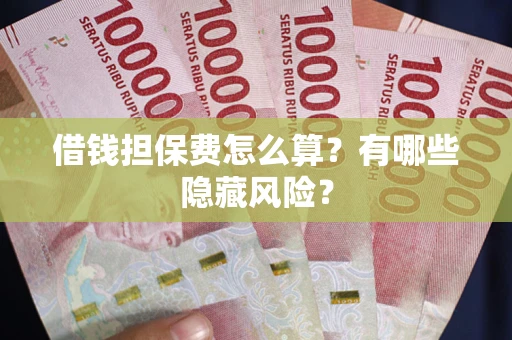 北京借钱担保费怎么算？有哪些隐藏风险？