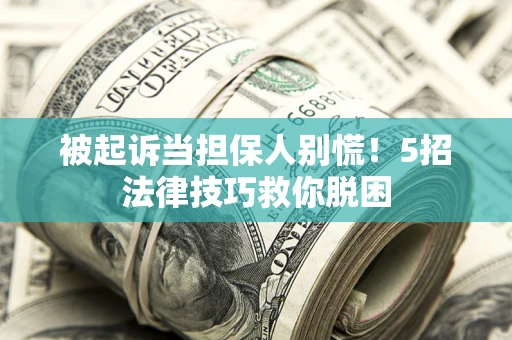 北京被起诉当担保人别慌！5招法律技巧救你脱困