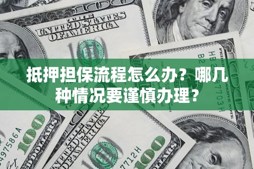北京抵押担保流程怎么办？哪几种情况要谨慎办理？