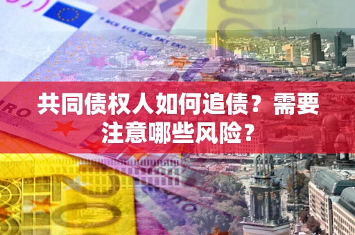 北京共同债权人如何追债？需要注意哪些风险？