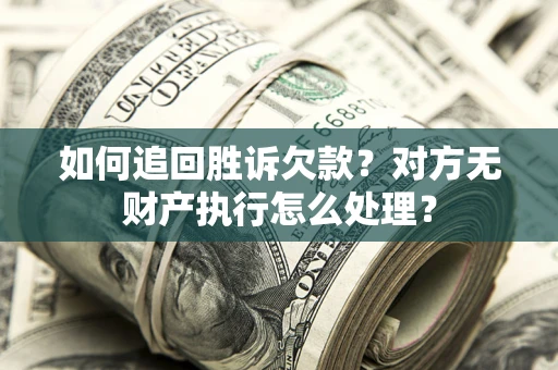 北京如何追回胜诉欠款？对方无财产执行怎么处理？