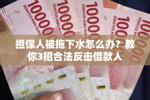 北京担保人被拖下水怎么办？教你3招合法反击借款人