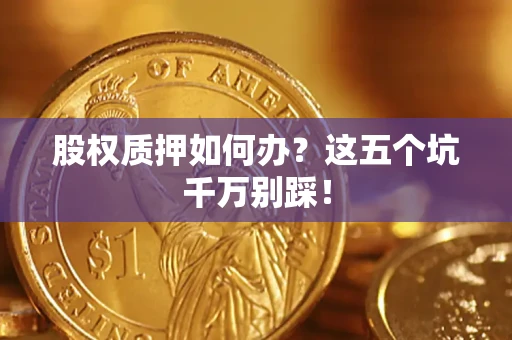 北京股权质押如何办？这五个坑千万别踩！