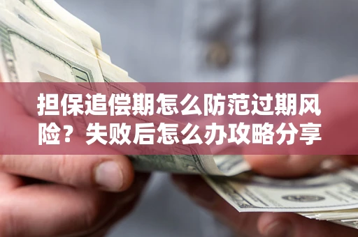 北京担保追偿期怎么防范过期风险？失败后怎么办攻略分享