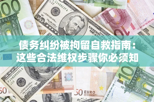北京债务纠纷被拘留自救指南：这些合法维权步骤你必须知道！