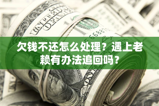 北京欠钱不还怎么处理？遇上老赖有办法追回吗？
