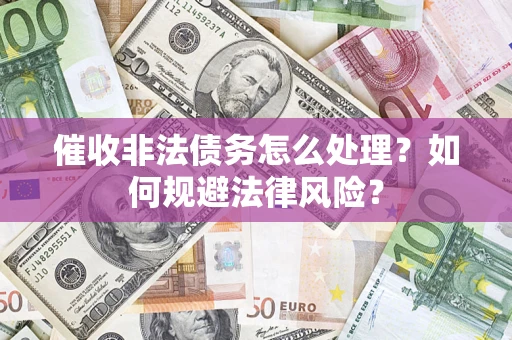 北京催收非法债务怎么处理？如何规避法律风险？