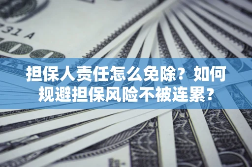 北京担保人责任怎么免除？如何规避担保风险不被连累？