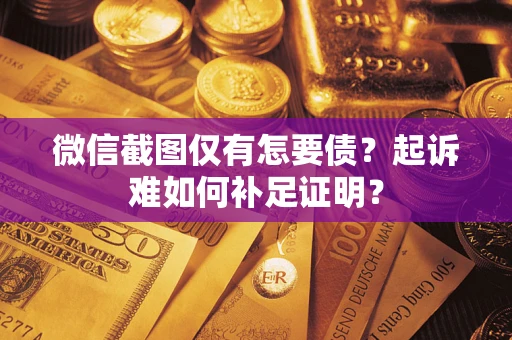 北京微信截图仅有怎要债？起诉难如何补足证明？