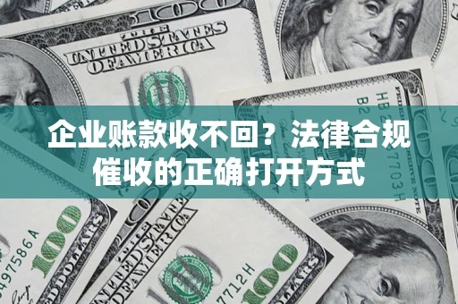 北京企业账款收不回？法律合规催收的正确打开方式