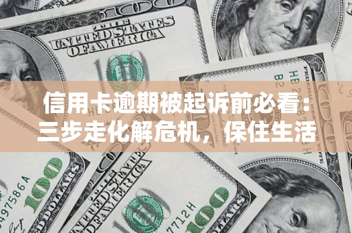 北京信用卡逾期被起诉前必看：三步走化解危机，保住生活尊严