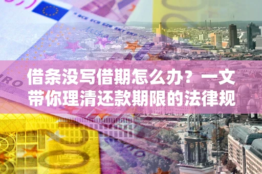 北京借条没写借期怎么办？一文带你理清还款期限的法律规则