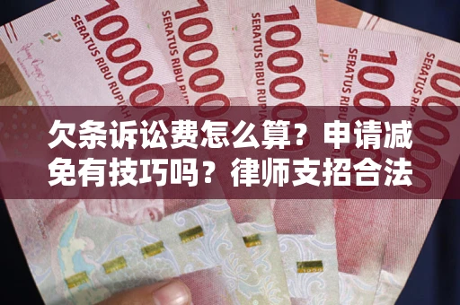 北京欠条诉讼费怎么算？申请减免有技巧吗？律师支招合法省钱