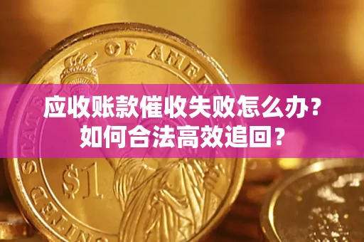 北京应收账款催收失败怎么办？如何合法高效追回？