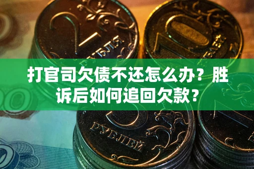 北京打官司欠债不还怎么办？胜诉后如何追回欠款？