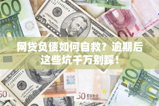 北京网贷负债如何自救？逾期后这些坑千万别踩！