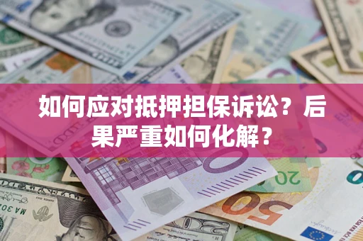 北京如何应对抵押担保诉讼？后果严重如何化解？