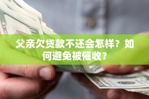北京父亲欠贷款不还会怎样？如何避免被催收？