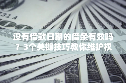 北京没有借款日期的借条有效吗？3个关键技巧教你维护权益