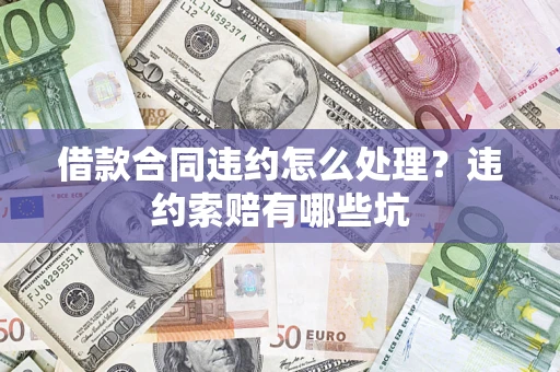 北京借款合同违约怎么处理？违约索赔有哪些坑