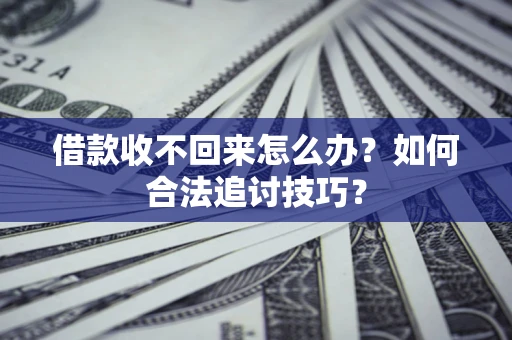 北京借款收不回来怎么办？如何合法追讨技巧？