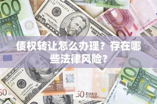 北京债权转让怎么办理？存在哪些法律风险？