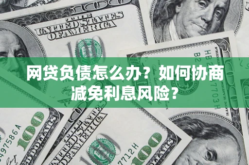 北京网贷负债怎么办？如何协商减免利息风险？