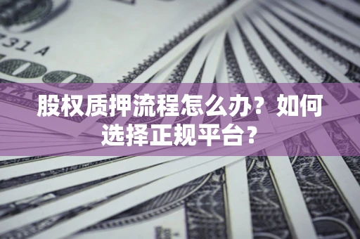 北京股权质押流程怎么办？如何选择正规平台？