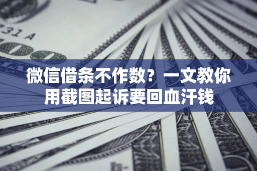 北京微信借条不作数？一文教你用截图起诉要回血汗钱