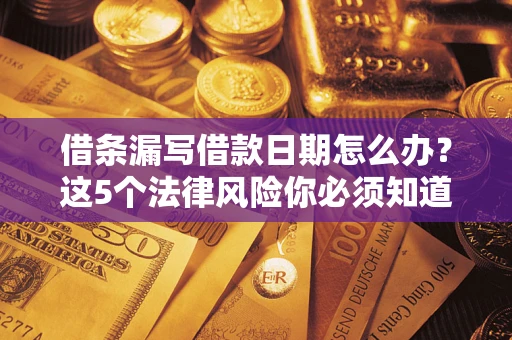 北京借条漏写借款日期怎么办？这5个法律风险你必须知道