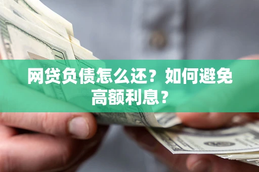 北京网贷负债怎么还？如何避免高额利息？