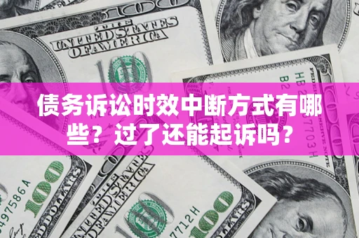 北京债务诉讼时效中断方式有哪些？过了还能起诉吗？