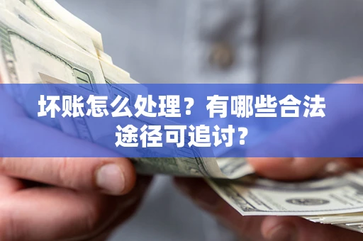 北京坏账怎么处理？有哪些合法途径可追讨？
