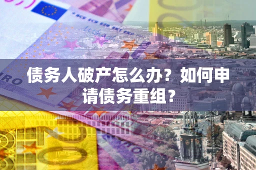 北京债务人破产怎么办？如何申请债务重组？