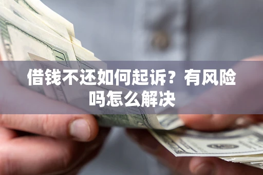 北京借钱不还如何起诉？有风险吗怎么解决