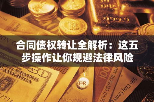 北京合同债权转让全解析：这五步操作让你规避法律风险