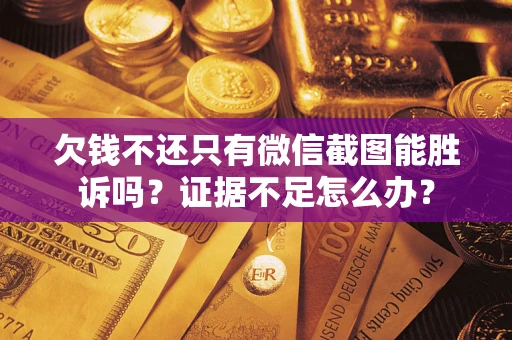 北京欠钱不还只有微信截图能胜诉吗？证据不足怎么办？