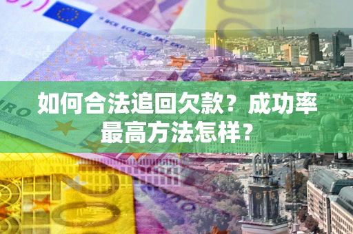 北京如何合法追回欠款？成功率最高方法怎样？