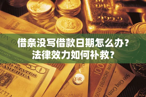 北京借条没写借款日期怎么办?法律效力如何补救? 北京借条没写借款日期怎么办?法律效力如何补救?