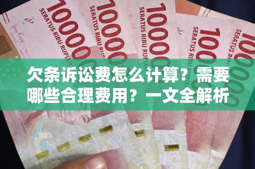 北京欠条诉讼费怎么计算？需要哪些合理费用？一文全解析