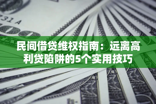 北京民间借贷维权指南：远离高利贷陷阱的5个实用技巧