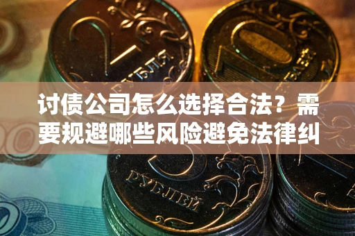 北京讨债公司怎么选择合法?需要规避哪些风险避免法律纠纷? 北京讨债公司怎么选择合法?需要规避哪些风险避免法律纠纷?
